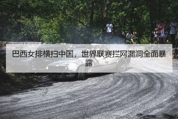 巴西女排横扫中国，世界联赛拦网漏洞全面暴露